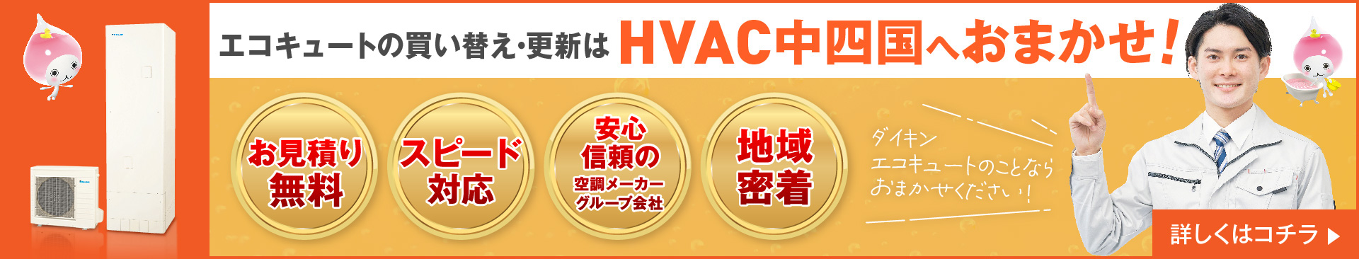 エコキュートの買い替え・交換ならHVAC中四国へおまかせ！お見積り無料！スピード対応！安心信頼の空調メーカーグループ会社！地域密着！