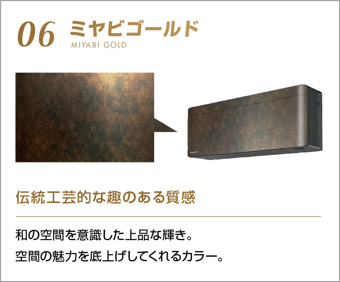06 ミヤビゴールド 伝統工芸的な趣のある質感 和の空間を意識した上品な輝き。空間の魅力を底上げしてくれるカラー。