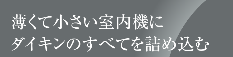 薄くて小さい室内機にダイキンのすべてを詰め込む。