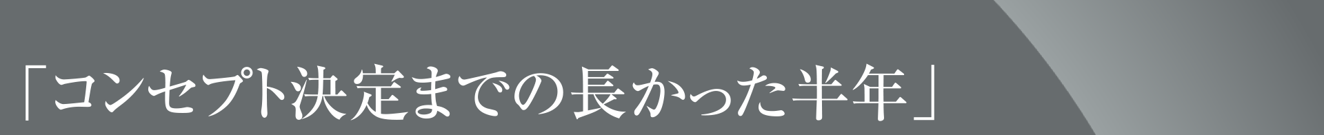 「コンセプト決定までの長かった半年」