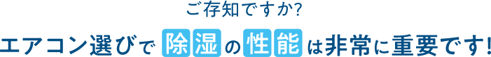 ご存知ですか? エアコン選びで除湿の性能は非常に重要です!