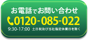 お電話でお問い合わせ 0120-085-022 9:30～17:00 土日祝及び当社指定休業日を除く