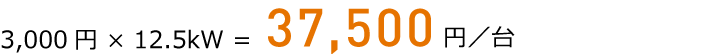 3,000円 × 12.5kW = 37,500円／台