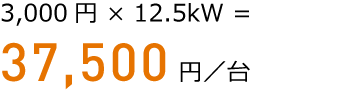 3,000円 × 12.5kW = 37,500円／台