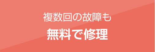 複数回の故障も無料で修理！