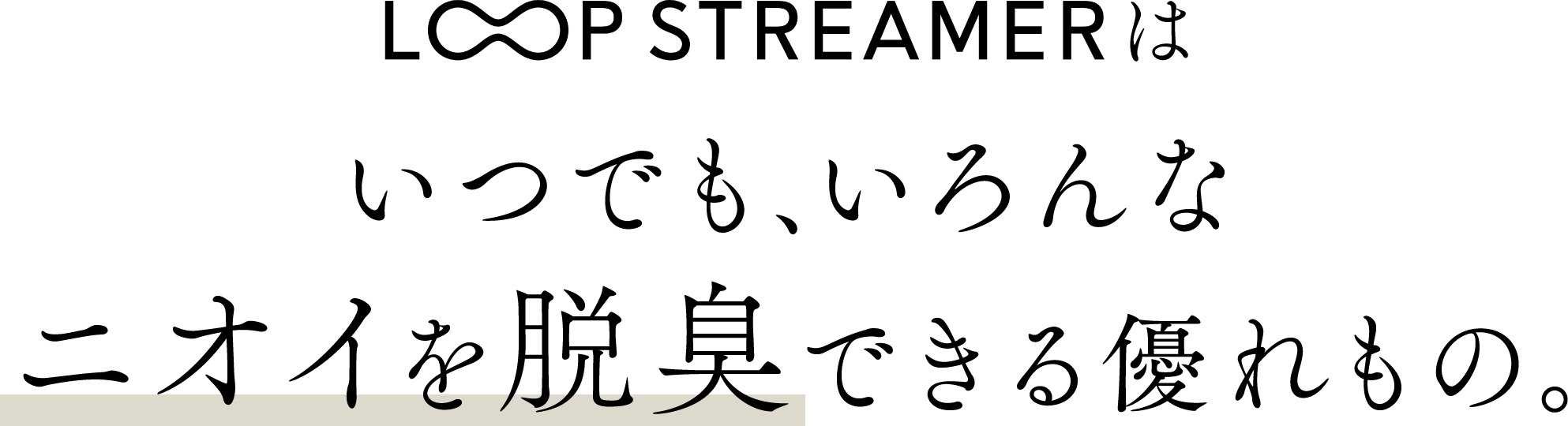 LOOP STREAMERはいつでも、いろんなニオイを脱臭できる優れもの。