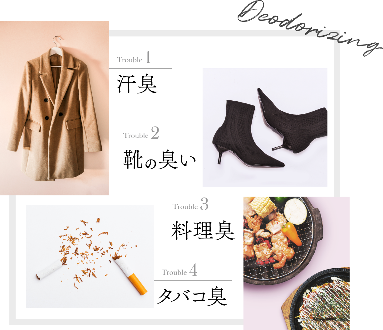 Deodorizing。Trouble 1汗臭。Trouble 2靴の臭い。Trouble 3料理臭。Trouble 4タバコ臭。