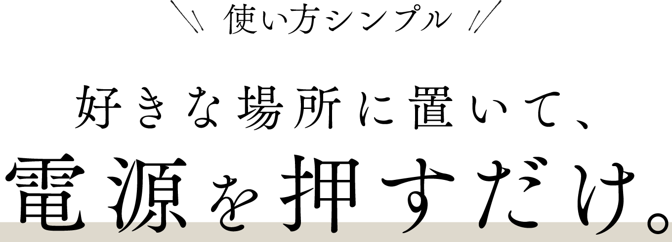 好きな場所に置いて、電源を押すだけ。使い方シンプル