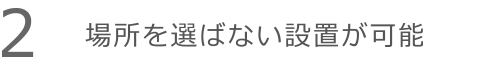 場所を選ばない設置が可能