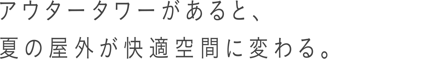 アウタータワーがあると、夏の屋外が快適空間に変わる。