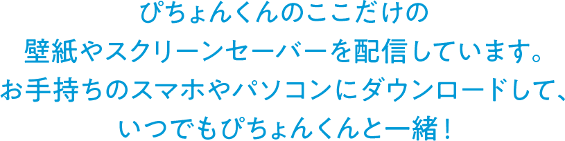 ぴちょんくんのここだけの壁紙やスクリーンセーバーを配信しています。お手持ちのスマホやパソコンにダウンロードして、いつでもぴちょんくんと一緒！