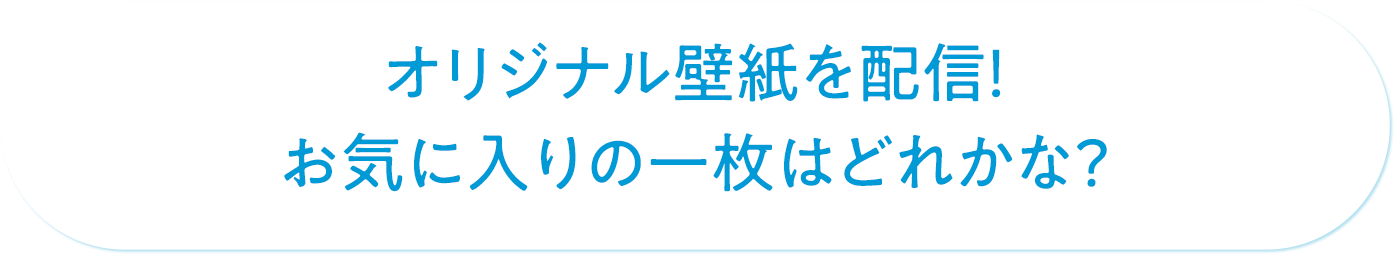 オリジナル壁紙を配信！お気に入りの一枚はどれかな？