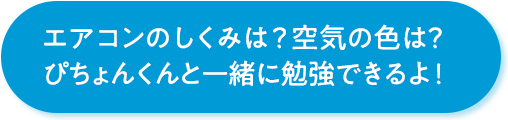 エアコンのしくみは？空気の色は？ぴちょんくんと一緒に勉強できるよ！