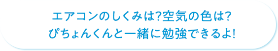 エアコンのしくみは？空気の色は？ぴちょんくんと一緒に勉強できるよ！