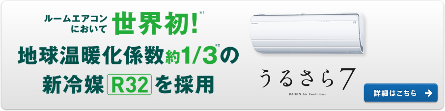 ルームエアコンにおいて世界初！※1地球温暖化係数約1/3※2の新冷媒 R32を採用 【うるさら7】 詳細はこちら