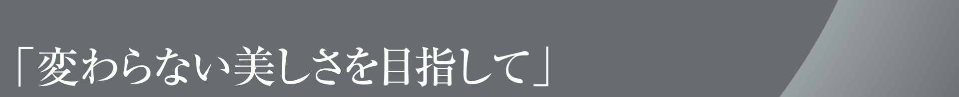 「変わらない美しさを目指して」
