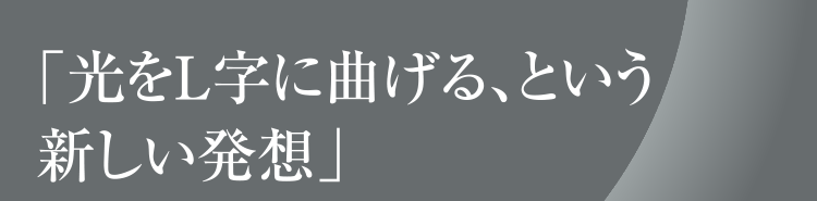 「光をＬ字に曲げる、という新しい発想」