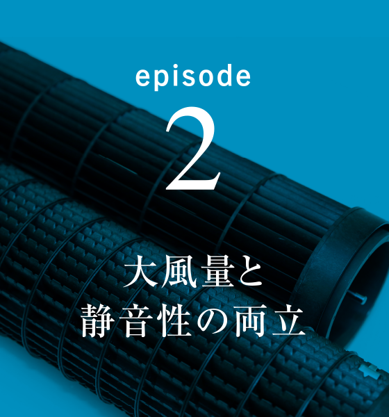 episode2 大風量と静音性の両立