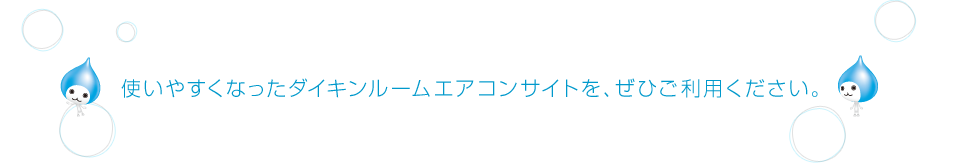 使いやすくなったダイキンルームエアコンサイトを、ぜひご利用ください。