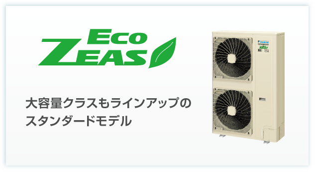 ECO-ZEAS 大容量クラスもラインアップのスタンダードモデル