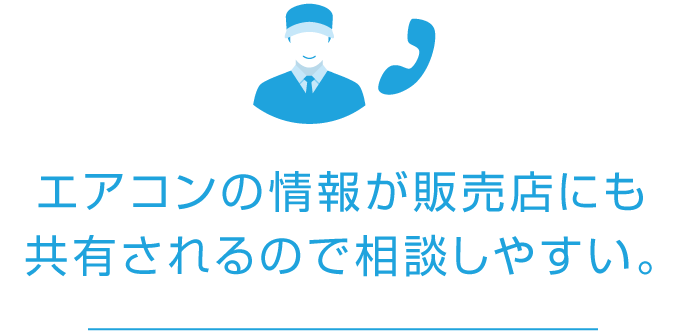 エアコンの情報が販売店にも共有されるので相談しやすい。