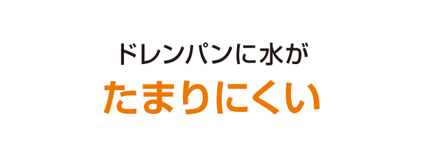 ドレンパンに水がたまりにくい