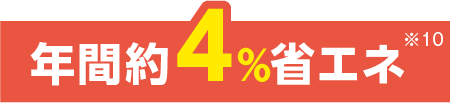 年間約4%省エネ ※10