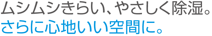 ムシムシきらい、やさしく除湿。さらに心地いい空間に。同じ温度でもしつどを変えれば快適になります。