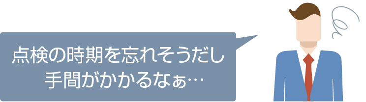 点検の時期を忘れそうだし手間がかかるなぁ…
