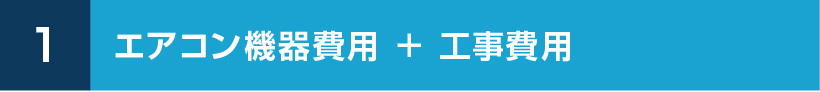 1.エアコン機器費用 ＋ 工事費用