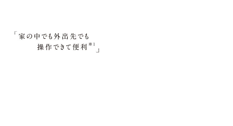家の中でも外出先でも操作できて便利