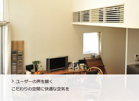 ユーザーの声を聞く こだわりの空間に快適な空気を