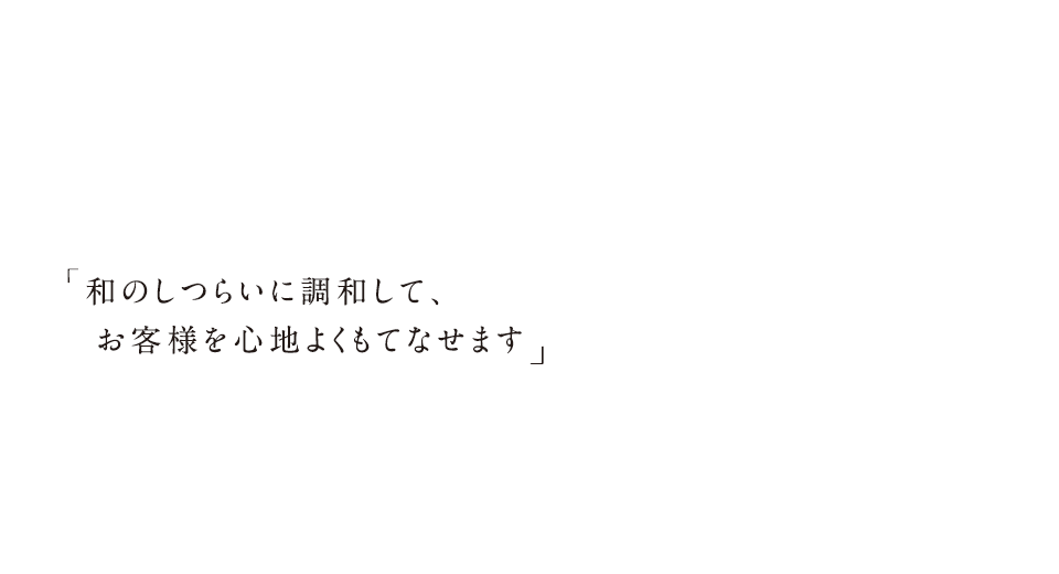 和のしつらいに調和して、お客様を心地よくもてなせます