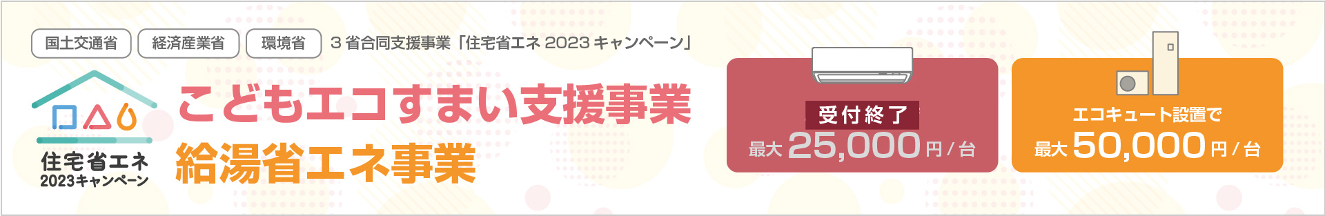 【国土交通省】【経済産業省】【環境省】3省合同支援事業「住宅省エネ2023キャンペーン」こどもエコすまい支援事業、給湯省エネ事業が始まります！「エアコン設置で最大25,000円/台」「エコキュート設置で最大50,000円/台」