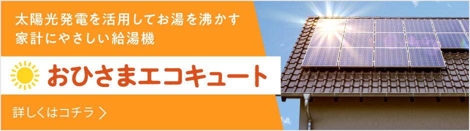 おひさまエコキュート 太陽光発電を活用してお湯を沸かす家計にやさしい給湯機