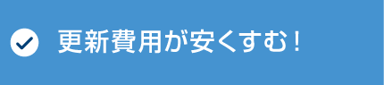 更新費用が安くてすむ！