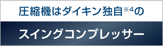 圧縮機はダイキン独自※4 のスイングコンプレッサー