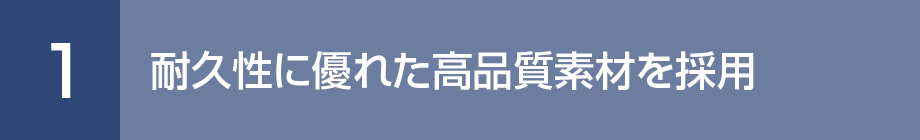 1. 耐久性に優れた高品質素材を採用