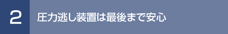 2. 圧力逃し装置は最後まで安心