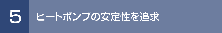 5. ヒートポンプの安定性を追求