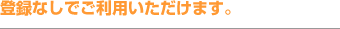登録なしでご利用いただけます。