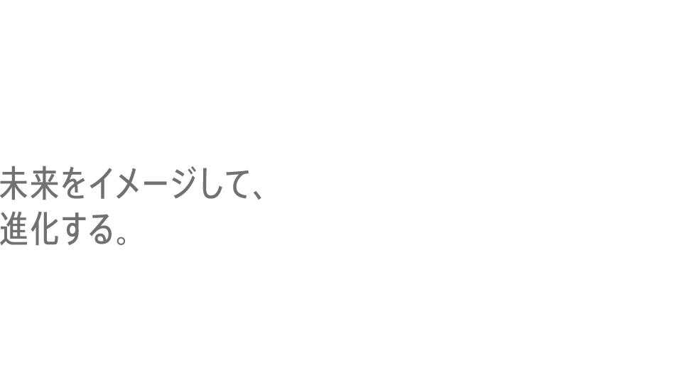 未来をイメージして、進化する。