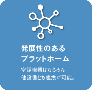 発展性のあるプラットホーム：空調機器はもちろん、他設備とも連携が可能。