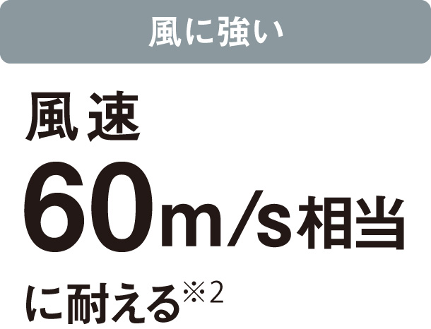 風に強い：風速60m/s相当に耐える
