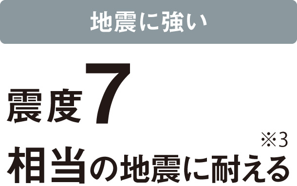 地震に強い：震度7相当の地震に耐える