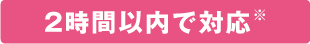 2時間以内で対応※