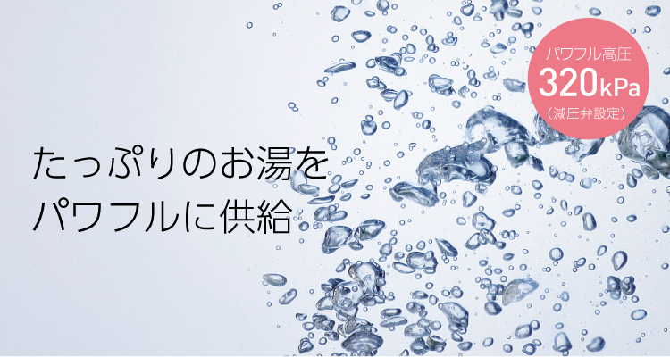 たっぷりのお湯をパワフルに供給